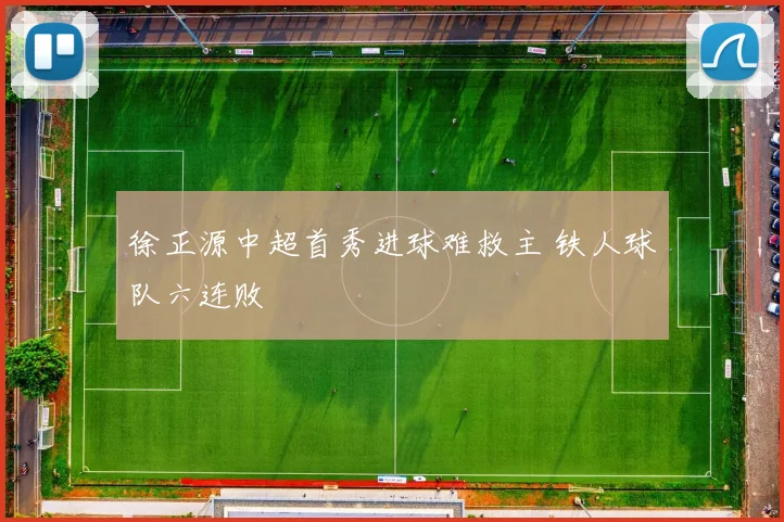 徐正源中超首秀进球难救主 铁人球队六连败