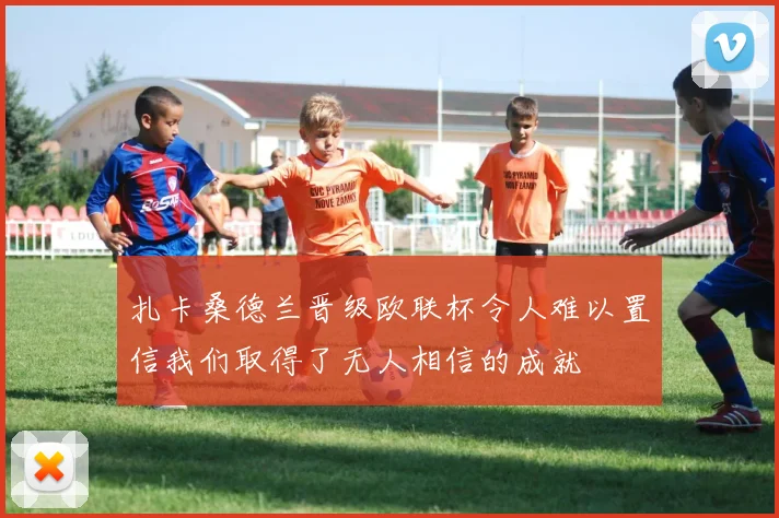 扎卡桑德兰晋级欧联杯令人难以置信我们取得了无人相信的成就