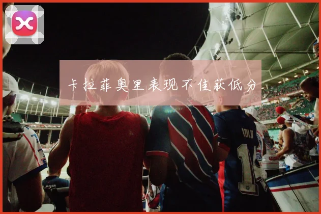 卡拉菲奥里表现不佳获低分